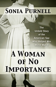 A Woman of No Importance: The Untold Story of the American Spy Who Helped Win World War II by Sonia Purnell