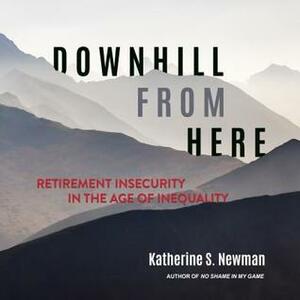 Downhill from Here: Retirement Insecurity in the Age of Inequality by Katherine S. Newman