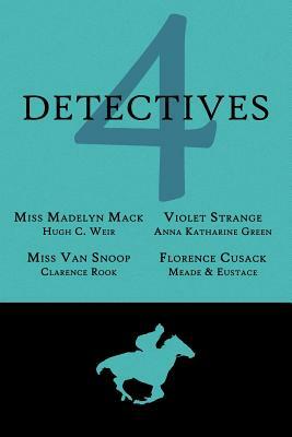 4 Detectives: Miss Madelyn Mack, Detective / Problems for Violet Strange / Miss Van Snoop / Florence Cusack by L.T. Meade, Anna Katharine Green, Hugh C. Weir