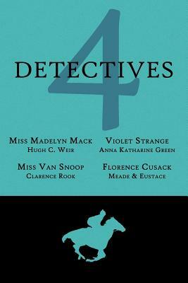 4 Detectives: Miss Madelyn Mack, Detective / Problems for Violet Strange / Miss Van Snoop / Florence Cusack by L.T. Meade, Hugh C. Weir, Anna Katharine Green