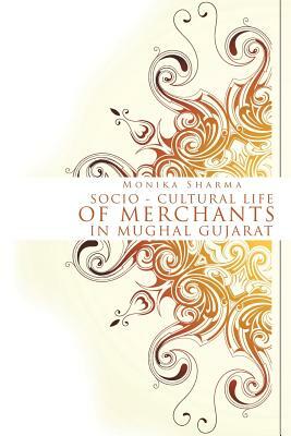 Socio-Cultural Life of Merchants in Mughal Gujarat by Monika Sharma