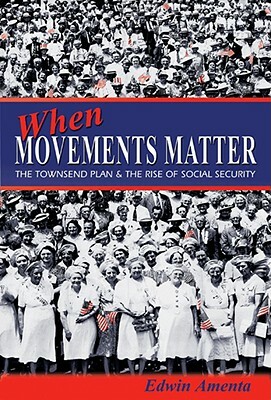 When Movements Matter: The Townsend Plan and the Rise of Social Security by Edwin Amenta