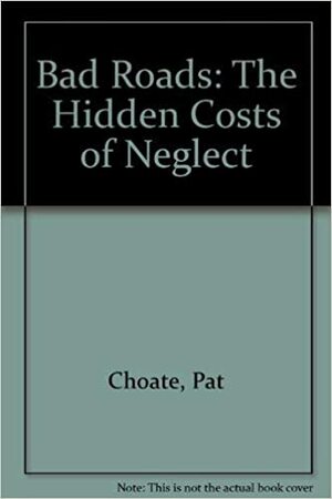 Bad Roads: The Hidden Costs of Neglect by Pat Choate