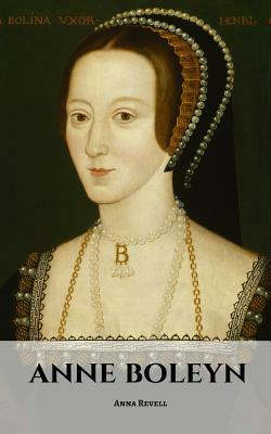 Anne Boleyn: An Anne Boleyn Biography by Anna Revell