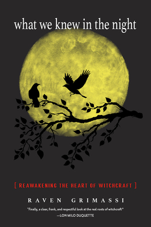 What We Knew in the Night: Reawakening the Heart of Witchcraft by Raven Grimassi, Deidra Catero