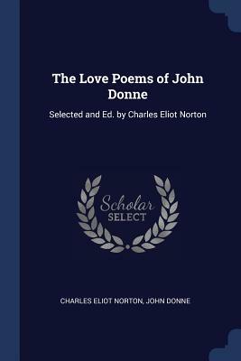 The Love Poems of John Donne: Selected and Ed. by Charles Eliot Norton by John Donne, Charles Eliot Norton