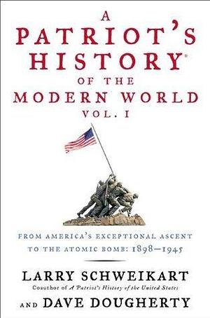 A Patriot's History® of the Modern World, Vol. I: From America's Exceptional Ascent to the Atomic Bomb: 1898-1945 by Larry Schweikart, Larry Schweikart, Dave Dougherty