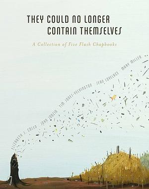 They Could No Longer Contain Themselves: A Collection of Five Flash Chapbooks by Tim Jones-Yelvington, John Jodzio, Elizabeth J. Colen
