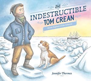 The Indestructible Tom Crean: Heroic Explorer of the Antarctic by Jennifer Thermes