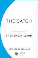 The Catch: The long-awaited debut novel from award-winning writer, Yrsa Daley-Ward by Yrsa Daley-Ward