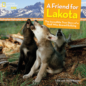 A Friend for Lakota: The Incredible True Story of a Wolf Who Braved Bullying by Jamie Dutcher, Jim Dutcher