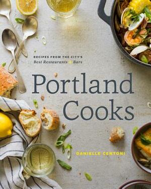 Portland Cooks: Recipes from the City's Best Restaurants and Bars by Danielle Centoni