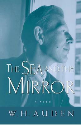 The Sea and the Mirror: A Commentary on Shakespeare's the Tempest by W.H. Auden, Arthur Kirsch
