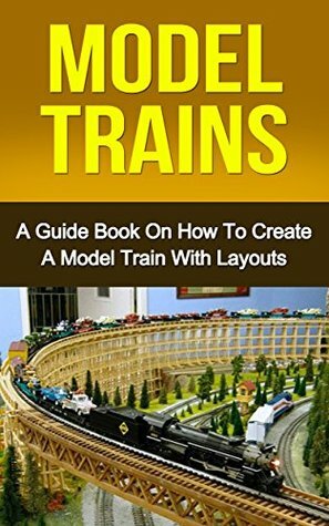 Model Trains: A Quick Guide Book on How to Create a Model Train with Layouts (model railroad, modern railways) by Ryan Smith