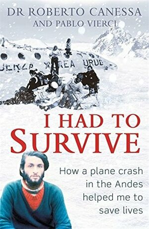 I Had to Survive: How a Plane Crash in the Andes Inspired My Calling to Save Lives by Pablo Vierci, Roberto Canessa