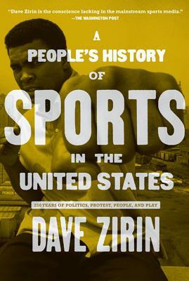 A People's History of Sports in the United States: 250 Years of Politics, Protest, People, and Play by Dave Zirin