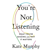 You're Not Listening: What You're Missing and Why It Matters by Kate Murphy