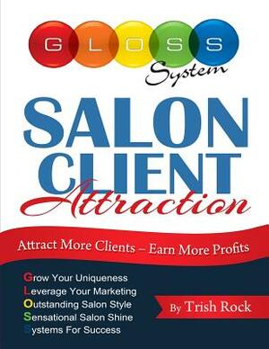 Salon Client Attraction: Attract More Clients, Earn More Profits by Trish Rock