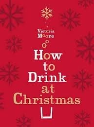 How to Drink at Christmas: Winter Warmers, Party Drinks and Christmas Cocktails. Victoria Moore by Victoria Moore