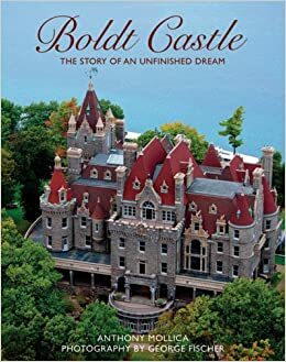 Boldt Castle : the story of an unfinished dream by Anthony Mollica, George Fischer