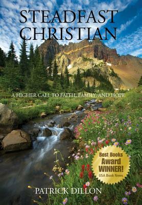 Steadfast Christian: A Higher Call to Faith, Family, and Hope by Patrick Dillon
