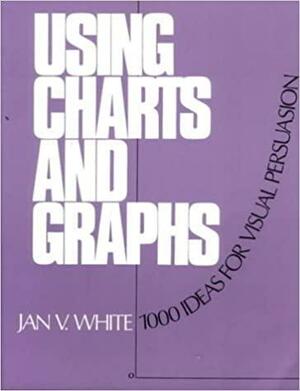 Using Charts and Graphs: One Thousand Ideas for Getting Attention Using Charts and Graphs by Jan V. White