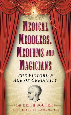 Medical Meddlers, Mediums and Magicians: The Victorian Age of Credulity by Keith Souter