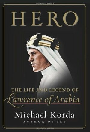 Hero: The Life and Legend of Lawrence of Arabia by Michael Korda