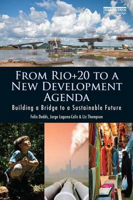 From Rio+20 to a New Development Agenda: Building a Bridge to a Sustainable Future by Liz Thompson, Felix Dodds, Jorge Laguna-Celis
