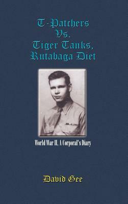 T-Patchers Vs. Tiger Tanks, Rutabaga Diet: World War II, A Corporal's Diary by David Gee