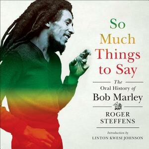 So Much Things to Say: The Oral History of Bob Marley by Roger Steffens