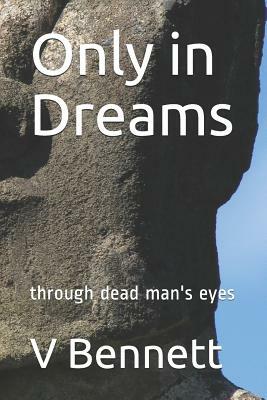 Only in Dreams: Through Dead Man's Eyes by V. R. Bennett