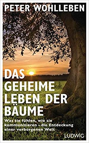 Das geheime Leben der Bäume: Was sie fühlen, wie sie kommunizieren - die Entdeckung einer verborgenen Welt by Peter Wohlleben