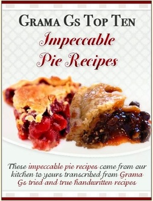 Grama Gs Top Ten: Impeccable Pie Recipes by Rose Taylor