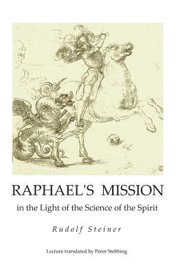 Raphael's Mission: in the Light of the Science of the Spirit by Rudolf Steiner