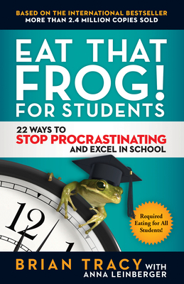 Eat That Frog! for Students: 22 Ways to Stop Procrastinating and Excel in School by Brian Tracy, Anna Leinberger
