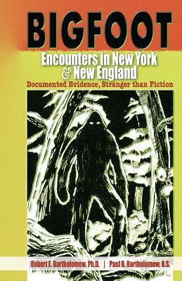 Bigfoot Encounters in New York & New England: Documented Evidence, Stranger Than Fiction by Paul B. Bartholomew, Robert E. Bartholomew