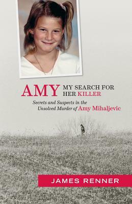 Amy: My Search for Her Killer: Secrets & Suspects in the Unsolved Murder of Amy Mihaljevic by James Renner