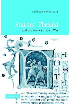 Statius' Thebaid and the Poetics of Civil War by Charles McNelis