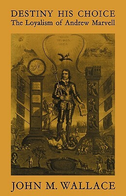 Destiny His Choice: The Loyalism of Andrew Marvell by J. M. Wallace