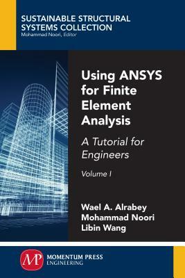 Using ANSYS for Finite Element Analysis, Volume I: A Tutorial for Engineers by Mohammad Noori, Libin Wang, Wael A. Altabey