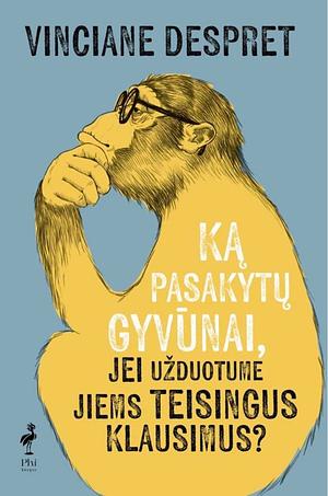Ką pasakytų gyvūnai, jei užduotume jiems teisingus klausimus by Vinciane Despret, Greta Štikelytė