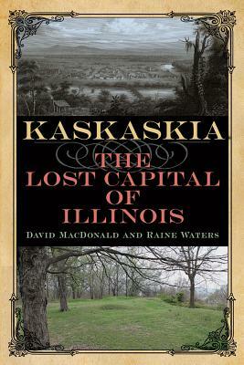 Kaskaskia: The Lost Capital of Illinois by Raine Waters, David MacDonald