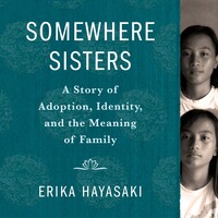 Somewhere Sisters: A Story of Adoption, Identity, and the Meaning of Family by Erika Hayasaki