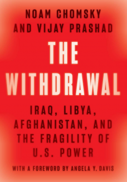 The Withdrawal: Iraq, Libya, Afghanistan, and the Fragility of U.S. Power by Noam Chomsky, Vijay Prashad