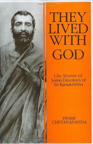 They Lived With God: Life Stories Of Some Devotees of Sri Ramakrishna by Chetanananda, Chetanananda