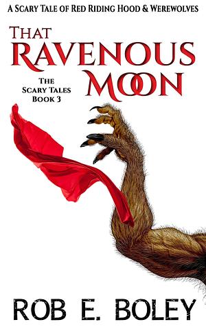 That Ravenous Moon: A Scary Tale of Red Riding Hood & Werewolves by Rob E. Boley, Rob E. Boley