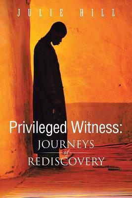 Privileged Witness: Journeys of Rediscovery by Julie Hill