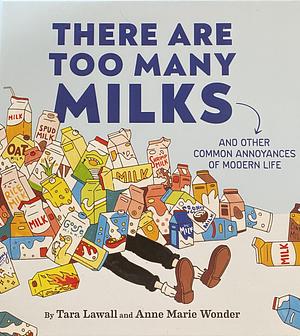 There Are Too Many Milks: And Other Common Annoyances of Modern Life by Anne Marie Wonder, Tara Lawall