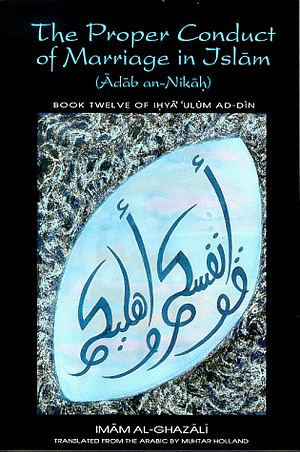 The Proper Conduct of Marriage in Islam: Book 12 of Ihya ʿUlum ad-Din by Muhtar Holland, Abu Hamid al-Ghazali